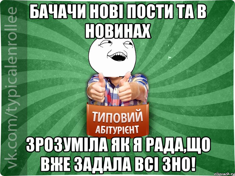 Бачачи нові пости ТА в новинах зрозуміла як я рада,що вже задала всі ЗНО!