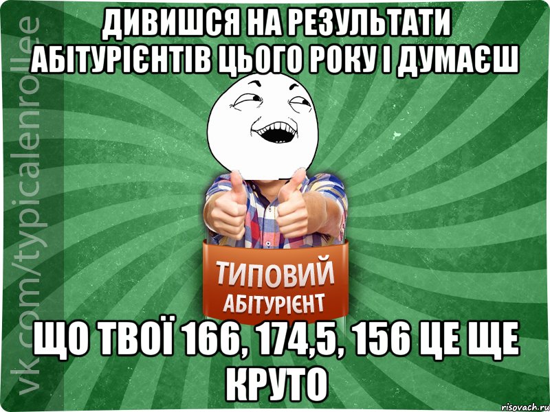 Дивишся на результати абітурієнтів цього року і думаєш що твої 166, 174,5, 156 це ще круто, Мем абтурнт3