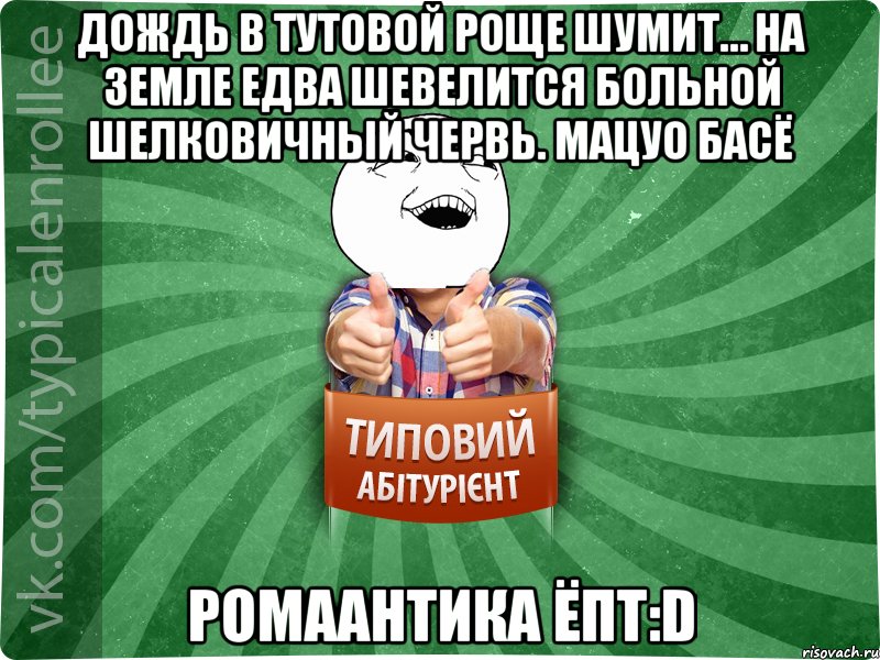 Дождь в тутовой роще шумит… На земле едва шевелится Больной шелковичный червь. МАЦУО БАСЁ ромаантика ёпт:D