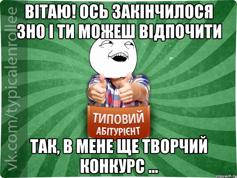 Вітаю! Ось закінчилося ЗНО і ти можеш відпочити Так, в мене ще творчий конкурс ..., Мем абтурнт3