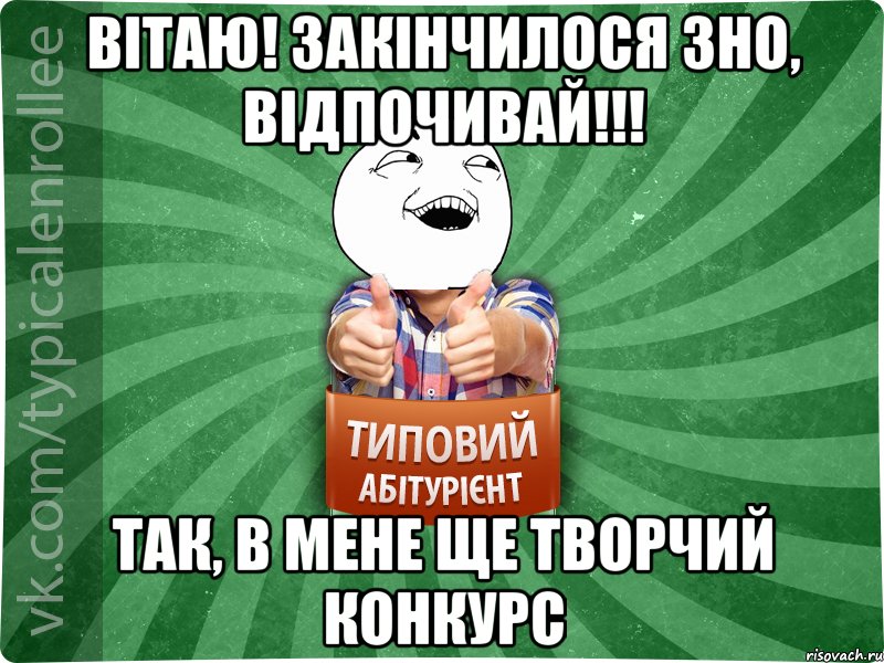 Вітаю! Закінчилося ЗНО, відпочивай!!! Так, в мене ще творчий конкурс, Мем абтурнт3