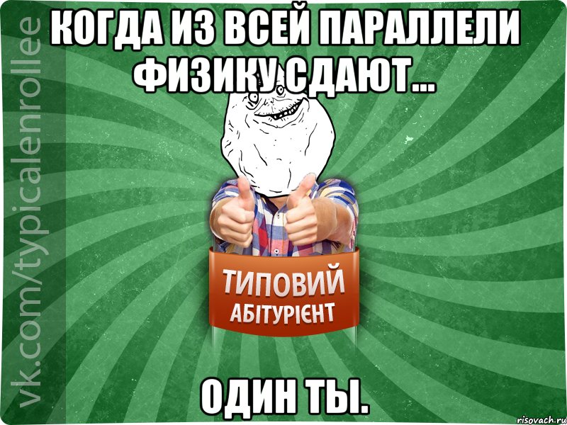 Когда из всей параллели физику сдают... Один ты.