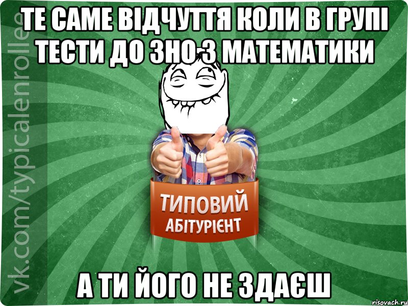 Те саме відчуття коли в групі тести до ЗНО з математики а ти його не здаєш