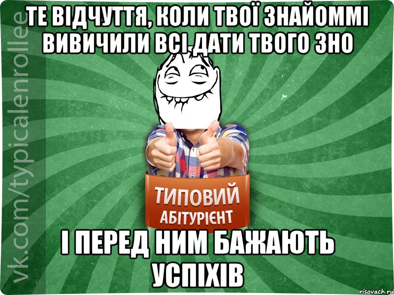 те відчуття, коли твої знайоммі вивичили всі дати твого ЗНО і перед ним бажають успіхів, Мем абтурнт5