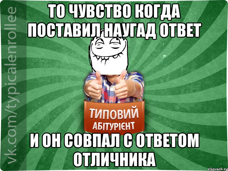 То чувство когда поставил наугад ответ И он совпал с ответом отличника