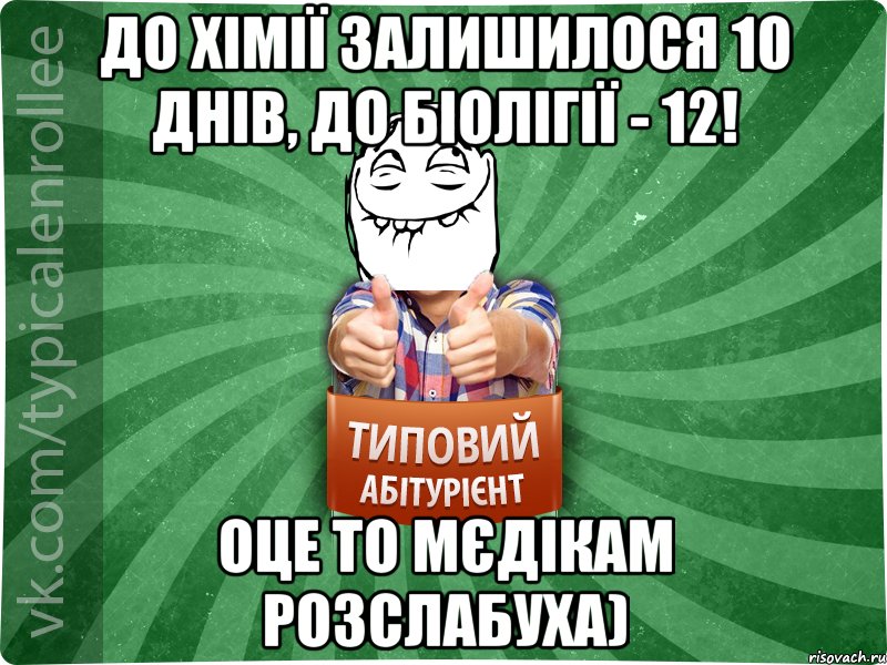 До хімії залишилося 10 днів, до біолігії - 12! Оце то мєдікам розслабуха)