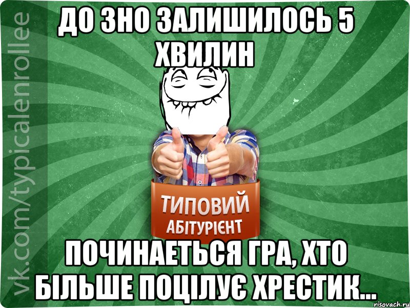 До ЗНО залишилось 5 хвилин Починаеться гра, хто більше поцілує хрестик...