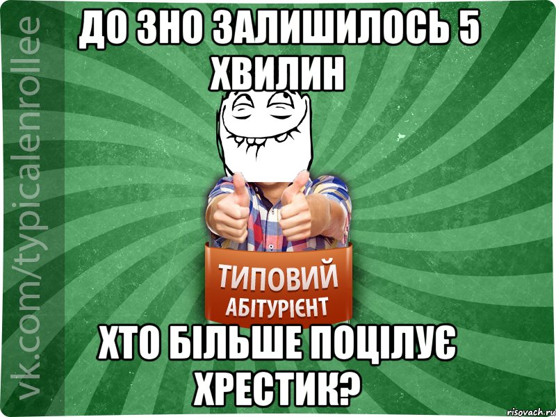 До ЗНО залишилось 5 хвилин Хто більше поцілує хрестик?