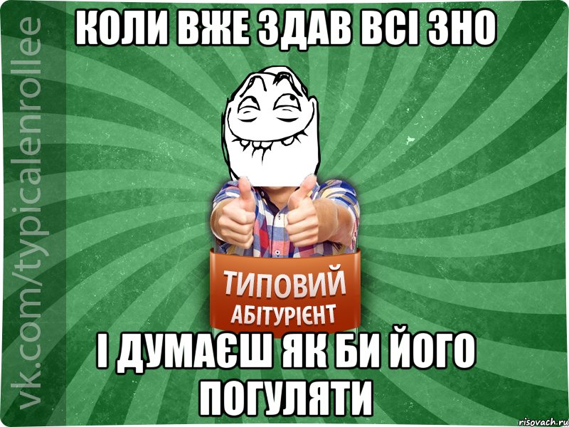 коли вже здав всі ЗНО і думаєш як би його погуляти, Мем абтурнт5