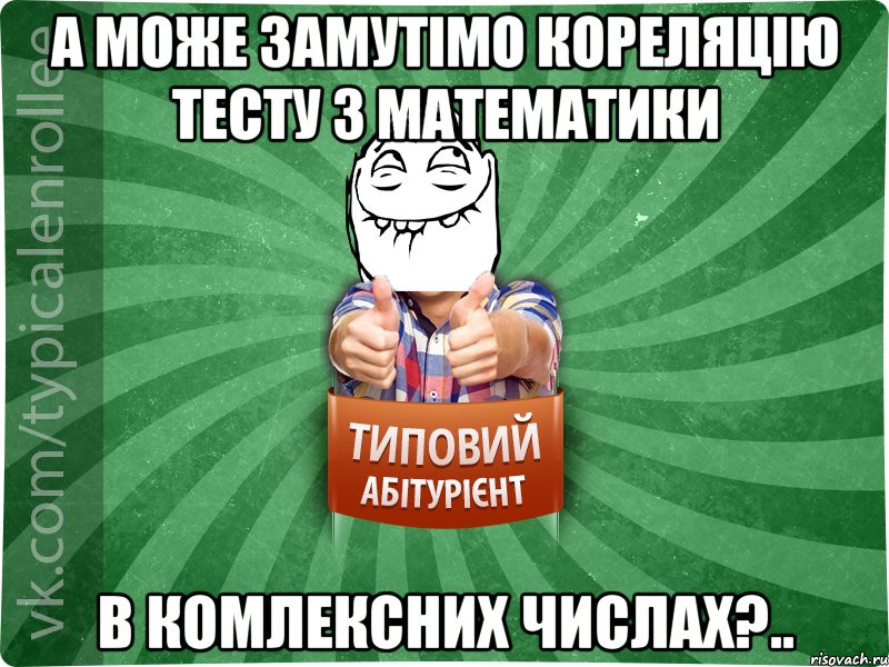 а може замутімо кореляцію тесту з математики в комлексних числах?.., Мем абтурнт5