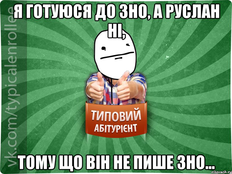 Я готуюся до зно, а Руслан ні, тому що він не пише зно...