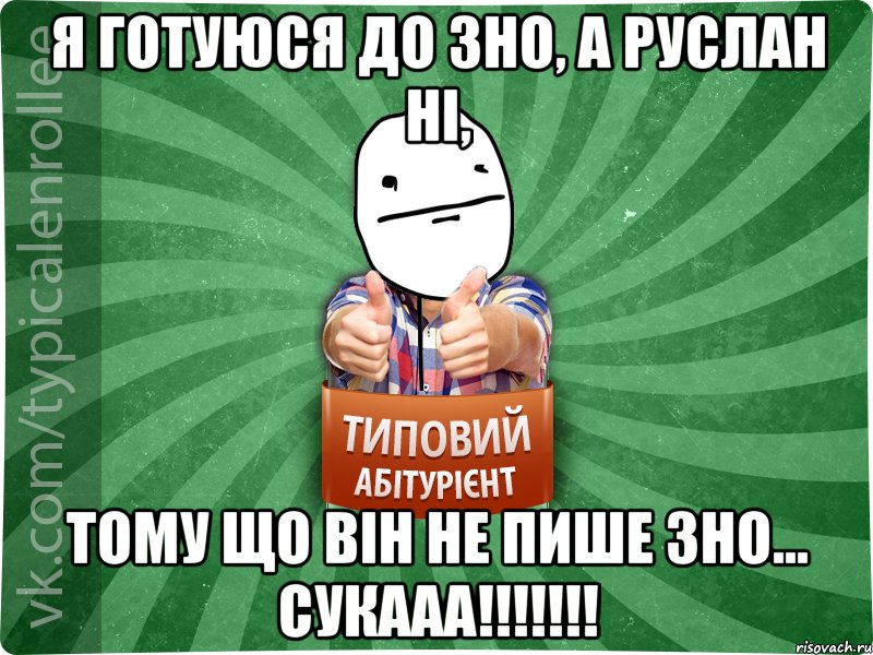 Я готуюся до зно, а Руслан ні, тому що він не пише зно... сукааа!!!!!!!, Мем абтурнт6