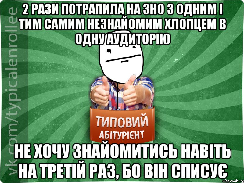 2 рази потрапила на зно з одним і тим самим незнайомим хлопцем в одну аудиторію не хочу знайомитись навіть на третій раз, бо він списує, Мем абтурнт6