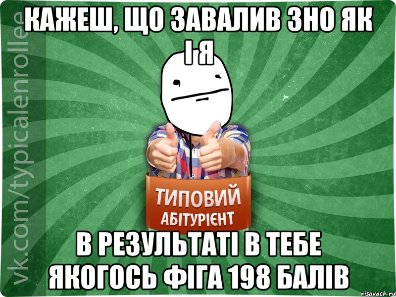 Кажеш, що завалив ЗНО як і я в результаті в тебе якогось фіга 198 балів, Мем абтурнт6