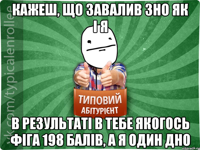 Кажеш, що завалив ЗНО як і я в результаті в тебе якогось фіга 198 балів, а я один дно, Мем абтурнт6