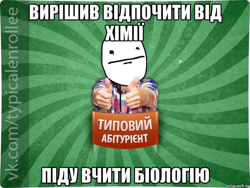 Вирішив відпочити від хімії Піду вчити біологію