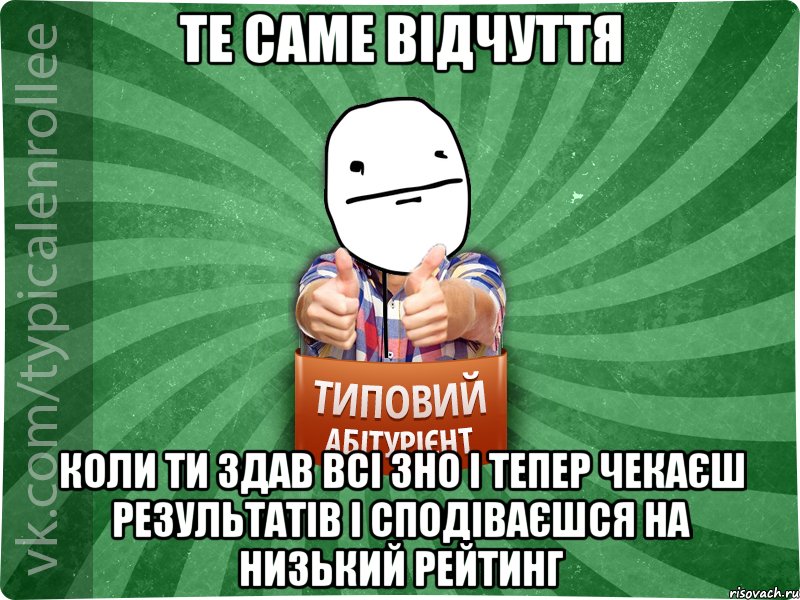 Те саме відчуття коли ти здав всі ЗНО і тепер чекаєш результатів і сподіваєшся на низький рейтинг