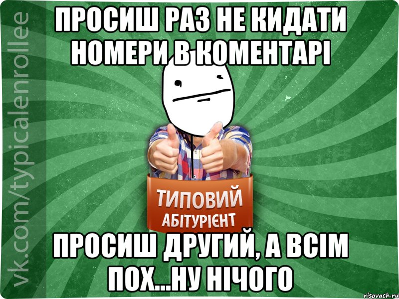 просиш раз не кидати номери в коментарі просиш другий, а всім пох...Ну нічого, Мем абтурнт6