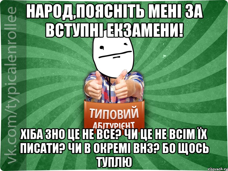 народ,поясніть мені за вступні екзамени! хіба ЗНО це не все? чи це не всім їх писати? чи в окремі ВНЗ? бо щось туплю, Мем абтурнт6