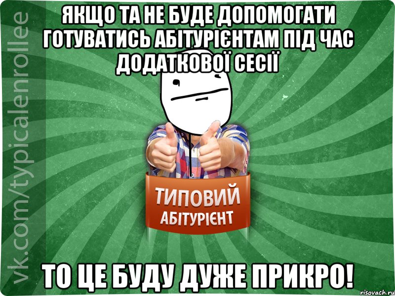 Якщо ТА не буде допомогати готуватись абітурієнтам під час додаткової сесії то це буду дуже прикро!, Мем абтурнт6