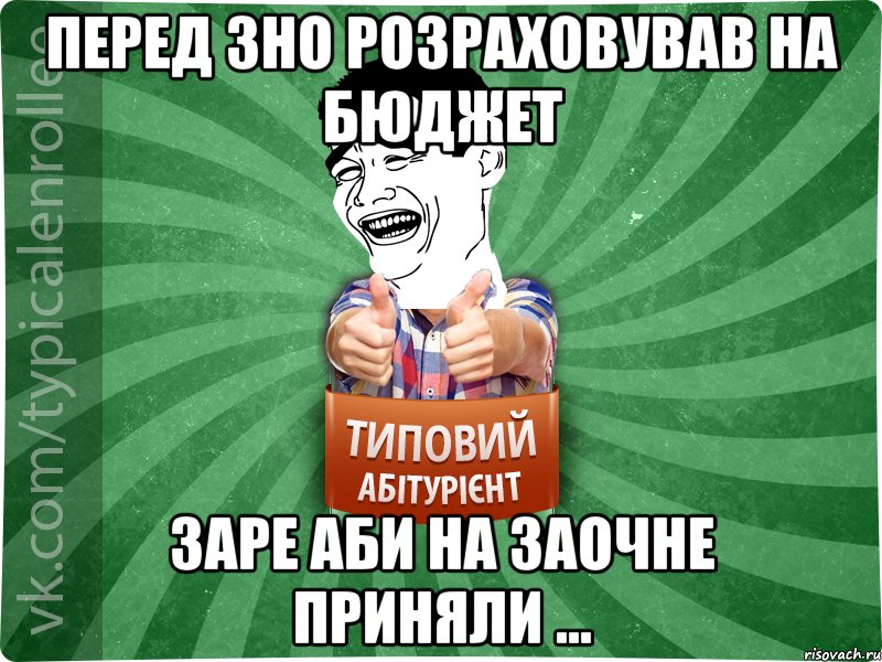 Перед ЗНО розраховував на бюджет заре аби на заочне приняли ..., Мем абтурнт7