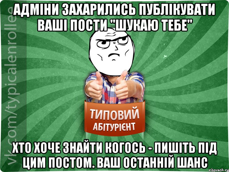 Адміни захарились публікувати ваші пости "Шукаю тебе" Хто хоче знайти когось - пишіть під цим постом. Ваш останній шанс
