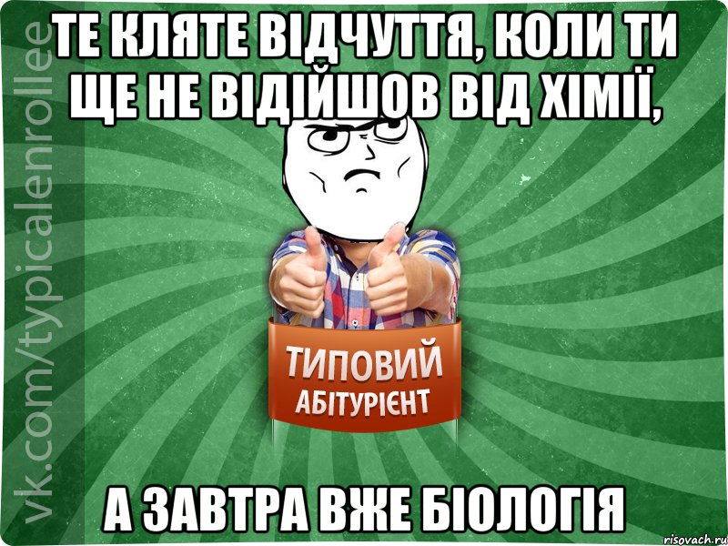 Те кляте відчуття, коли ти ще не відійшов від хімії, А завтра вже біологія