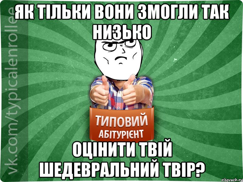 Як тільки вони змогли так низько оцінити твій шедевральний твір?