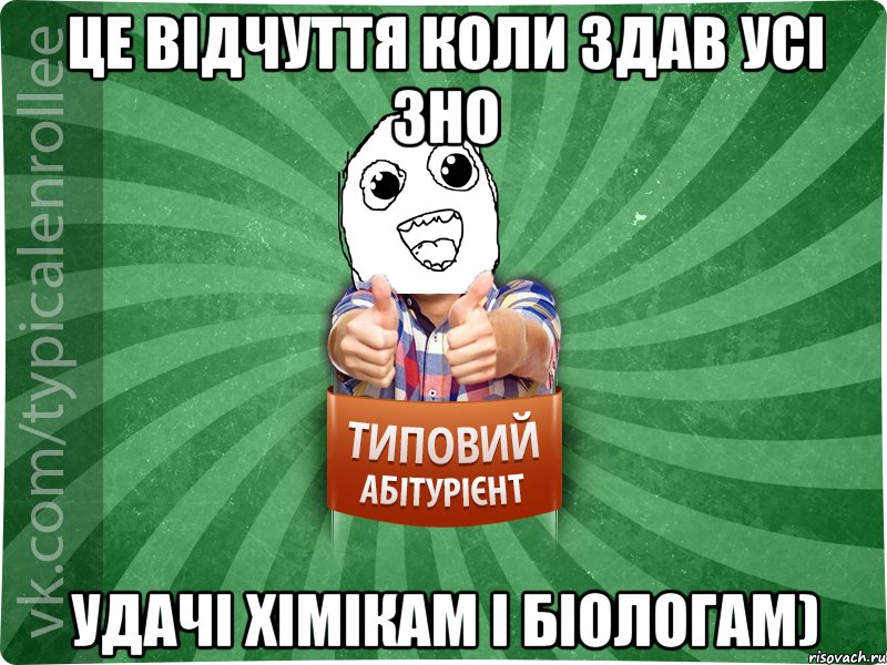 Це відчуття коли здав усі ЗНО Удачі хімікам і біологам)