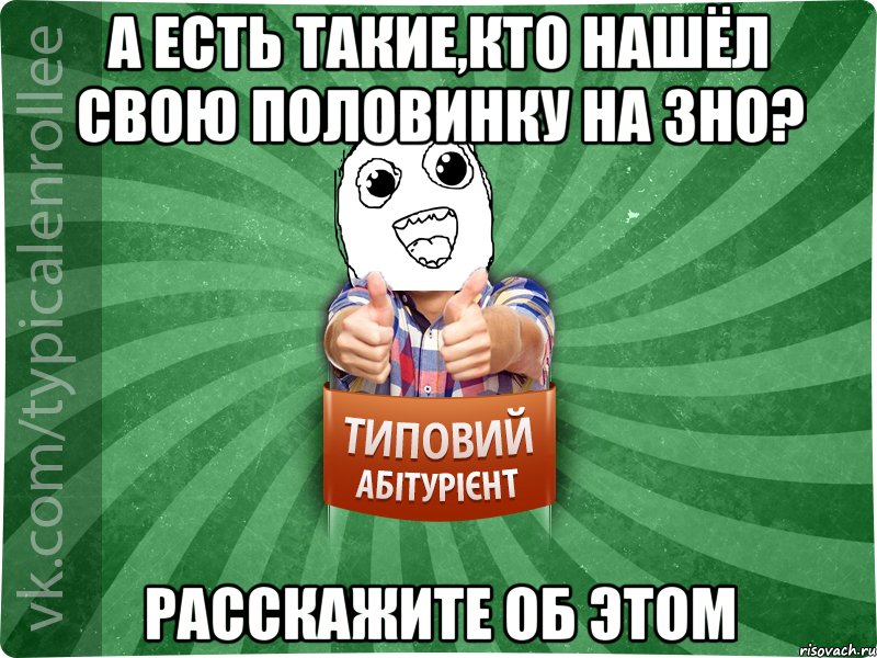А есть такие,кто нашёл свою половинку на ЗНО? Расскажите об этом