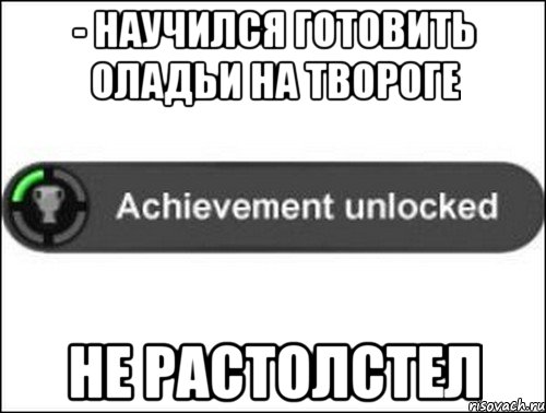 - научился готовить оладьи на твороге не растолстел, Мем achievement unlocked