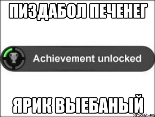 ПИЗДАБОЛ ПЕЧЕНЕГ ЯРИК ВЫЕБАНЫЙ, Мем achievement unlocked