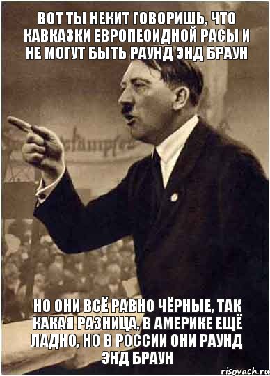 Вот ты Некит говоришь, что кавказки европеоидной расы и не могут быть раунд энд браун Но они всё равно чёрные, так какая разница, в Америке ещё ладно, но в России они раунд энд браун, Комикс Адик