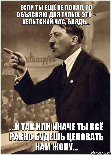 Если ты ещё не понял, то объясняю для тупых. Это - Кельтский час, блядь... ...и так или иначе ты всё равно БУДЕШЬ целовать нам жопу..., Комикс Адик