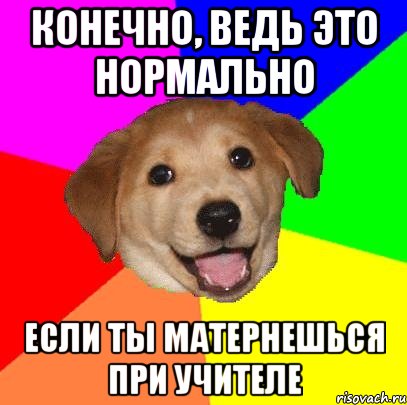 Конечно, ведь это нормально если ты матернешься при учителе, Мем Advice Dog