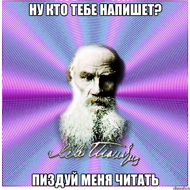 НУ КТО ТЕБЕ НАПИШЕТ? ПИЗДУЙ МЕНЯ ЧИТАТЬ