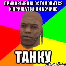 Приказываю остоновится и прижатся к обочине ТАНКУ