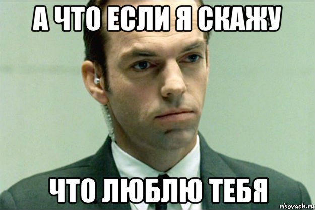 А что если я скажу ЧТО ЛЮБЛЮ ТЕБЯ, Мем агент