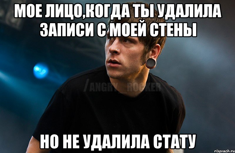 Мое лицо,когда ты удалила записи с моей стены но не удалила стату, Мем Агрессивный Рокер Мое лицо когда