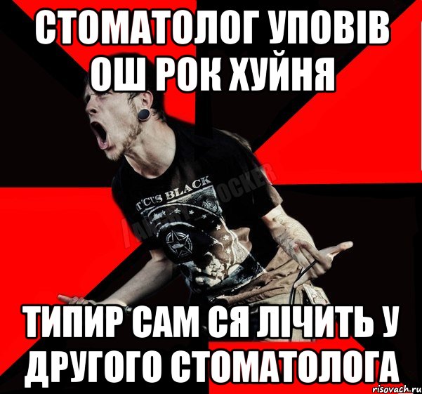 Стоматолог уповів ош рок хуйня Типир сам ся лічить у другого стоматолога, Мем Агрессивный рокер