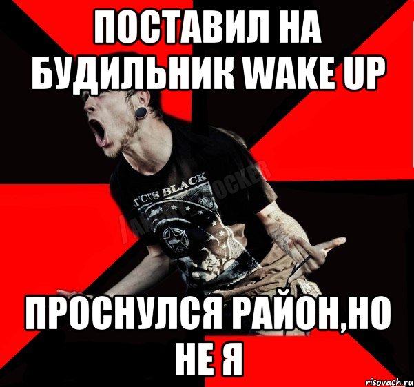 Поставил на будильник Wake Up Проснулся район,но не я, Мем Агрессивный рокер