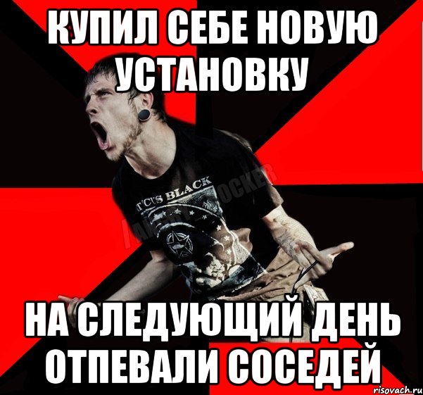 Купил себе новую установку на следующий день отпевали соседей, Мем Агрессивный рокер