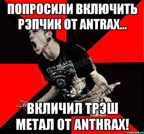 Попросили включить рэпчик от Antrax... Вкличил трэш метал от Anthrax!, Мем Агрессивный рокер