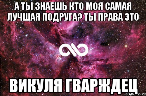 А ты знаешь кто моя самая лучшая подруга? ты права это Викуля Гварждец, Мем офигенно