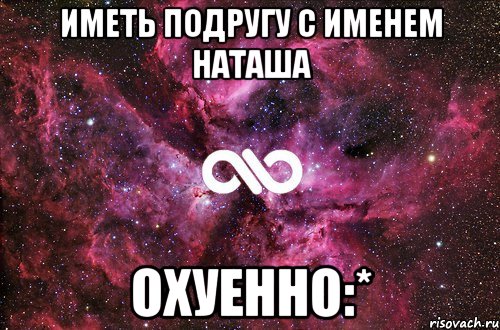 Иметь подругу с именем Наташа Охуенно:*, Мем офигенно