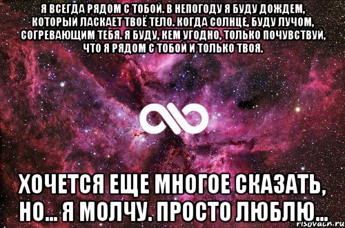 Я всегда рядом с тобой. В непогоду я буду дождем, который ласкает твоё тело. Когда солнце, буду лучом, согревающим тебя. Я буду, кем угодно, только почувствуй, что я рядом с тобой и только твоя. Хочется еще многое сказать, но... я молчу. Просто люблю..., Мем офигенно