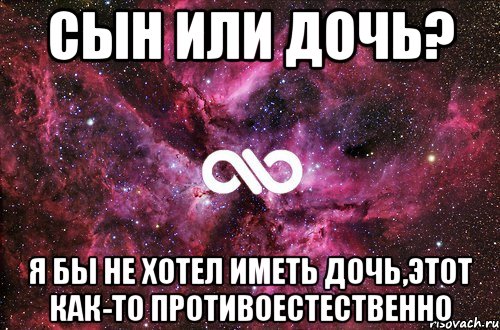 Сын или дочь? Я бы не хотел иметь дочь,этот как-то противоестественно, Мем офигенно