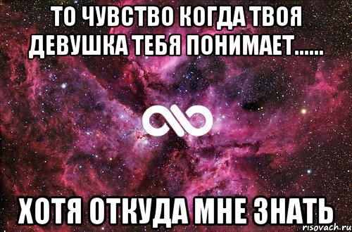 То чувство когда твоя девушка тебя понимает...... хотя откуда мне знать, Мем офигенно