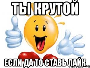 ты крутой если да то ставь лайк