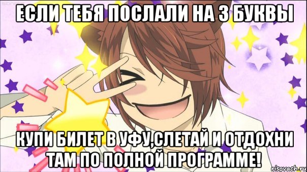 если тебя послали на 3 буквы купи билет в Уфу,слетай и отдохни там по полной программе!, Мем аниме